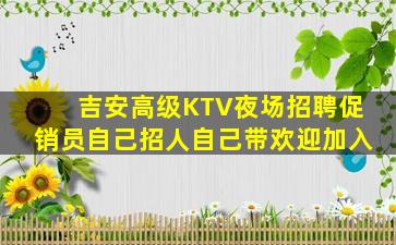 吉安高级KTV夜场招聘促销员自己招人自己带欢迎加入