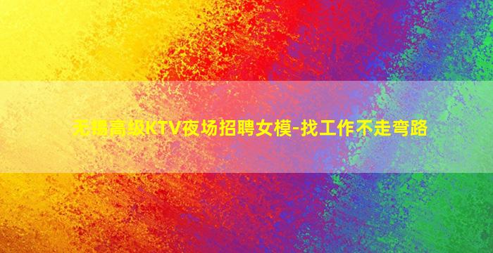 无锡高级KTV夜场招聘女模-找工作不走弯路